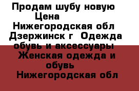 Продам шубу новую › Цена ­ 30 000 - Нижегородская обл., Дзержинск г. Одежда, обувь и аксессуары » Женская одежда и обувь   . Нижегородская обл.